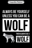 Composition Notebook: Animal Lover - Always Be Yourself Unless You Can Be A Wolf Journal/Notebook Blank Lined Ruled 6x9 100 Pages 1704144116 Book Cover