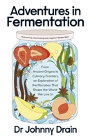 Adventures in Fermentation: From Ancient Origins to Culinary Frontiers, an Exploration of the Microbes That Shape the World We Live In 0241699134 Book Cover