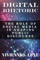 Digital Rhetoric: The Role of Social Media in Shaping Public Discourse B0DQDRRRTD Book Cover
