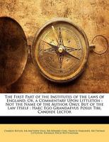 The First Part of the Institutes of the Laws of England, Or, a Commentary Upon Littleton: Not the Name of the Author Only, But of the Law Itself; Volume 1 1015985505 Book Cover