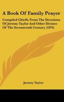 A Book Of Family Prayer: Compiled Chiefly From The Devotions Of Jeremy Taylor And Other Divines Of The Seventeenth Century (1876) 1437446981 Book Cover