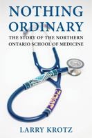 Nothing Ordinary: The Story of the Northern Ontario School of Medicine 1770866388 Book Cover