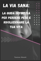 La Via Sana: La Guida Definitiva per Perdere Peso e Rivoluzionare la Tua Vita B0C8R1XSHK Book Cover