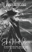 Shattered Glass: Starting Over And Trusting God To Put You Back Together Again 1732688087 Book Cover