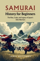 Samurai History for Beginners: The Rise, Code, and Legacy of Japan's Elite Warriors B0H54WFCXY Book Cover