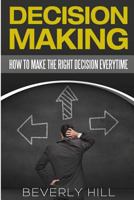 Decision Making: How to Make the Right Decision Every Time 1523880082 Book Cover