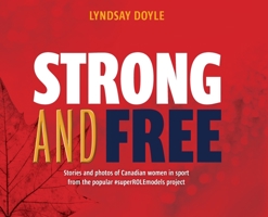 Strong and Free: Stories and photos of Canadian women in sport from the popular #superROLEmodels project 1525578820 Book Cover