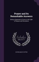 Prayer and Its Remarkable Answers: Being a Statement of Facts in the Light of Reason and Revelation 1358516626 Book Cover