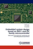 Embedded system design based on 8051 and PIC family microcontroller: Fabrication and testing for monitoring and controlling physical parameters 3846508985 Book Cover