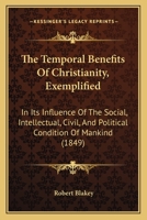 The Temporal Benefits Of Christianity, Exemplified: In Its Influence Of The Social, Intellectual, Civil, And Political Condition Of Mankind 1120933633 Book Cover