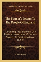 The Farmer's Letters To The People Of England: Containing The Sentiments Of A Practical Husbandman, On Various Subjects Of Great Importance: Particularly, The Exportation Of Corn. The Balance Of Agric 1165812940 Book Cover