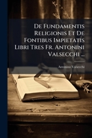 De Fundamentis Religionis Et De Fontibus Impietatis Libri Tres Fr. Antonini Valsecchi ... 1175455024 Book Cover