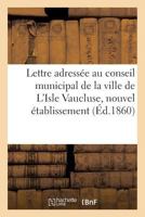 Lettre adressée au conseil municipal de la ville de L'Isle Vaucluse, nouvel établissement (Histoire) 2011262909 Book Cover