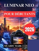 LUMINAR NEO POUR DÉBUTANTS: Découvrez la puissance de la retouche photo par IA (French Edition) B0GFN3W7SQ Book Cover