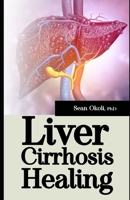 Liver Cirrhosis Healing: The New and Advanced Medicine and Research to Cure Liver Cirrhosis B0CFCWCQ2T Book Cover