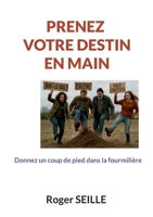 prenez votre destin en main: donnez un coup de pied dans la fourmilière (French Edition) 2322661716 Book Cover