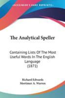 The Analytical Speller: Containing Lists of the Most Useful Words in the English Language : Progressively Arranged and Grouped According to Their Meaning ... 1437170625 Book Cover