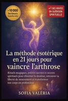 La méthode ésotérique en 21 jours pour vaincre l'arthrose: Rituels magiques, prières sacrées et secrets spirituels pour éliminer la douleur, retrouver ... ton corps en profondeur (French Edition) B0FGW2XYHX Book Cover