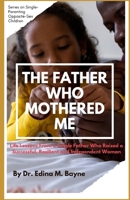 The Father Who Mothered Me: Life Lessons From a Single Father Who Raised a Successful, Resilient and Independent Woman B0CQHB6C8W Book Cover
