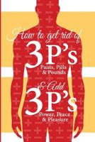 How to Get Rid of 3 P S and Add 3 P S: Pain, Pills and Pound Vs Peace, Power and Pleasure 0998094005 Book Cover