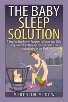 The Baby Sleep Solution: Practical and Proven Methods for Getting Your Child To Nap and Sleep Through The Night 1500430900 Book Cover