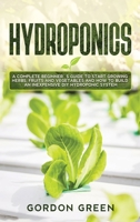Hydroponics: A Complete Beginner's Guide to Start Growing Herbs, Fruits and Vegetables in Your Garden. How to Build an Inexpensive DIY Hydroponic System B085K7P1TW Book Cover