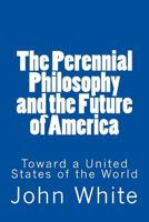 The Perennial Philosophy and the Future of America: Toward a United States of the World 1496192826 Book Cover