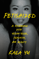 Fetishized: A Reckoning with Yellow Fever, Feminism, and Beauty 0593728017 Book Cover
