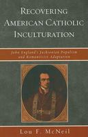 Recovering American Catholic Inculturation: John England's Jacksonian Populism and Romanticist Adaptation 0739124536 Book Cover
