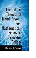 The Life Of Theodorick Bland Pryor: First Mathematical-Fellow Of Princeton College 1104497565 Book Cover