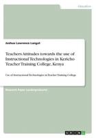 Teachers Attitudes towards the use of Instructional Technologies in Kericho Teacher Training College, Kenya: Use of Instructional Technologies in Teacher Training College 3668703310 Book Cover