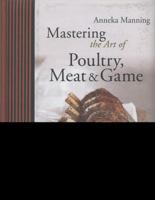 Mastering the Art of Poultry, Meat & Game: Classic to Contemporary. Anneka Manning 1742663869 Book Cover