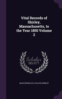 Vital Records of Shirley, Massachusetts, to the Year 1850 Volume 2 1149571721 Book Cover