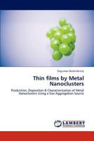 Thin films by Metal Nanoclusters: Production, Deposition & Characterization of Metal Nanoclusters Using a Gas Aggregation Source 3847335952 Book Cover