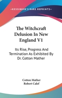 The Witchcraft Delusion in New England Its Rise, Progress, and Termination Volume I 1146408072 Book Cover
