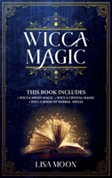 Wicca Magic: This Book Includes: 3 Manuscripts: Wicca Moon Magic, Wicca Crystal Magic, Wicca Book of Herbal Spells 1690136669 Book Cover