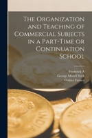 The Organization and Teaching of Commercial Subjects in a Part-time or Continuation School 101811789X Book Cover