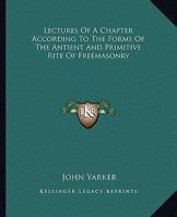 Lectures Of A Chapter According To The Forms Of The Antient And Primitive Rite Of Freemasonry 1425303013 Book Cover