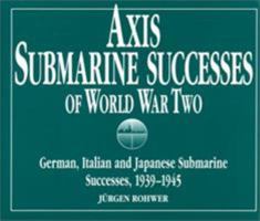 Axis Submarine Successes of World War Two: German, Italian, and Japanese Submarine Successes, 1939-1945 0870210823 Book Cover