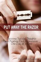 Put Away the Razor: Surviving Suicidal Thoughts and Beating Back Depression One Day at a Time 1495270874 Book Cover