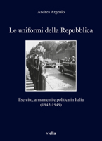 Le Uniformi Della Repubblica: Esercito, Armamenti E Politica in Italia (1945-1949) 8833138089 Book Cover