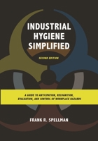 Industrial Hygiene Simplified: A Guide to Anticipation, Recognition, Evaluation, and Control of Workplace Hazards 1598889621 Book Cover