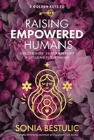 5 Golden Keys to Raising Empowered Humans: Unlock Kids'Self-Leadership & Lifelong Flourishing 1764378016 Book Cover