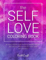 The Self-Love Coloring Book: An Adult Coloring Book Featuring Beautiful Designs and Self-Love Affirmations for Stress Relief and Relaxation B08XLGJRNB Book Cover