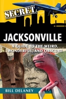 Secret Jacksonville: A Guide to the Weird, Wonderful, and Obscure 1681063344 Book Cover