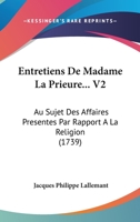 Entretiens De Madame La Prieure... V2: Au Sujet Des Affaires Presentes Par Rapport A La Religion (1739) 1104740710 Book Cover