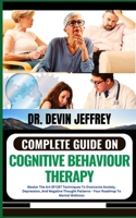 COMPLETE GUIDE ON COGNITIVE BEHAVIOUR THERAPY: Master The Art Of CBT Techniques To Overcome Anxiety, Depression, And Negative Thought Patterns - Your Roadmap To Mental Wellness B0CNQ71V4F Book Cover