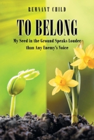 To Belong: My Seed in the Ground Speaks Louder than Any Enemy's Voice 1098084314 Book Cover