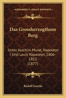 Das Grossherzogthum Berg: Unter Joachim Murat, Napoleon I Und Louis Napoleon, 1806-1813 (1877) 1279040599 Book Cover