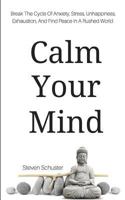 Calm Your Mind: Break The Cycle Of Anxiety, Stress, Unhappiness, Exhaustion, And Find Peace In A Rushed World 197905150X Book Cover